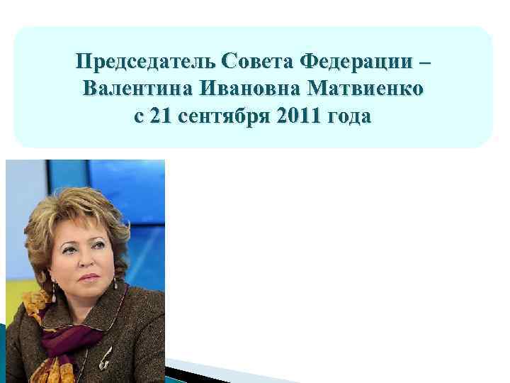 Председатель Совета Федерации – Валентина Ивановна Матвиенко с 21 сентября 2011 года 