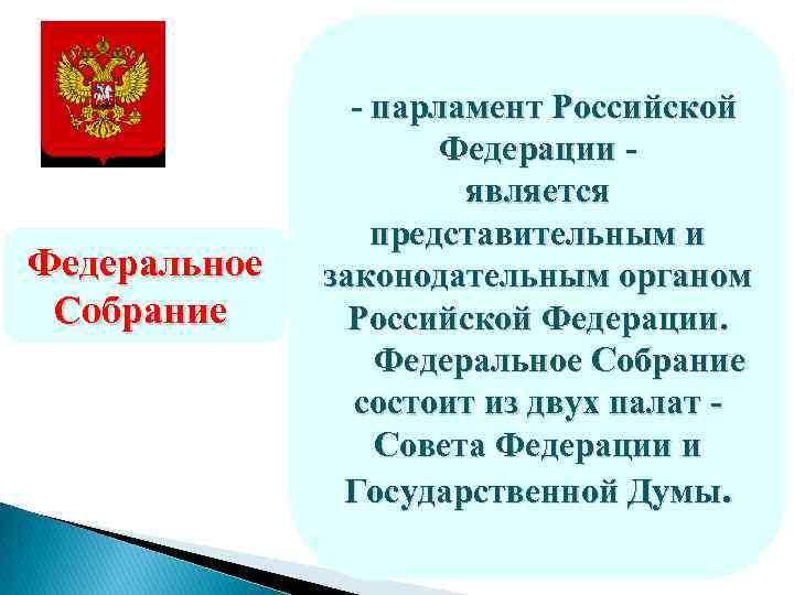 - парламент Российской Федерации является представительным и законодательным органом Российской Федерации. Федеральное Собрание состоит