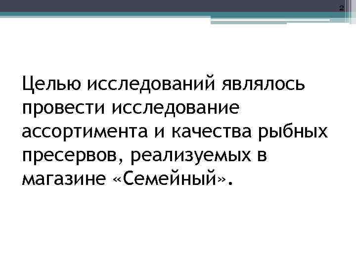 2 Целью исследований являлось провести исследование ассортимента и качества рыбных пресервов, реализуемых в магазине