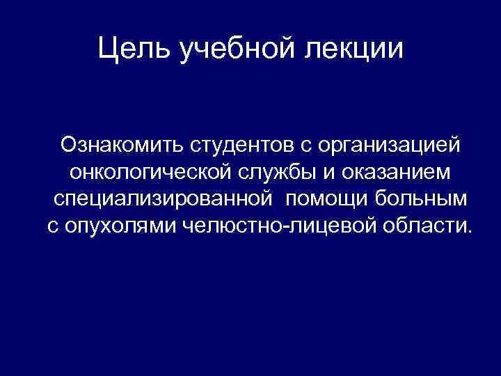 Цель учебной лекции Ознакомить студентов с организацией онкологической службы и оказанием специализированной помощи больным