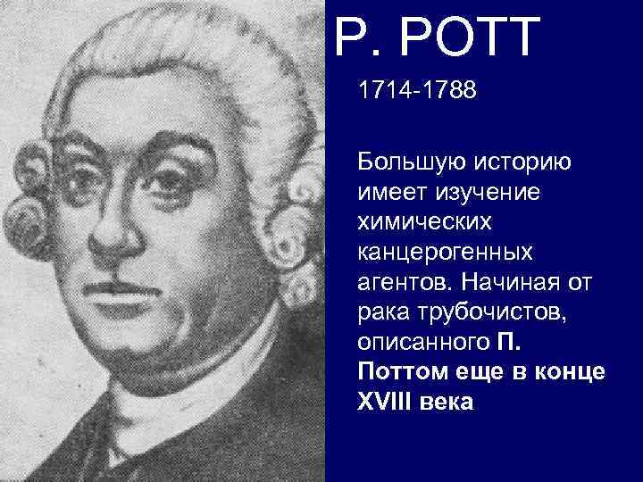 P. POTT 1714 -1788 Большую историю имеет изучение химических канцерогенных агентов. Начиная от рака