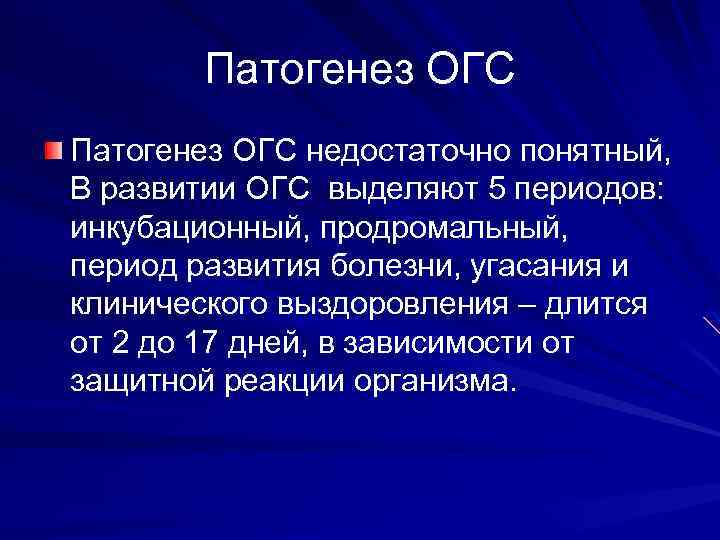 Патогенез ОГС недостаточно понятный, В развитии ОГС выделяют 5 периодов: инкубационный, продромальный, период развития