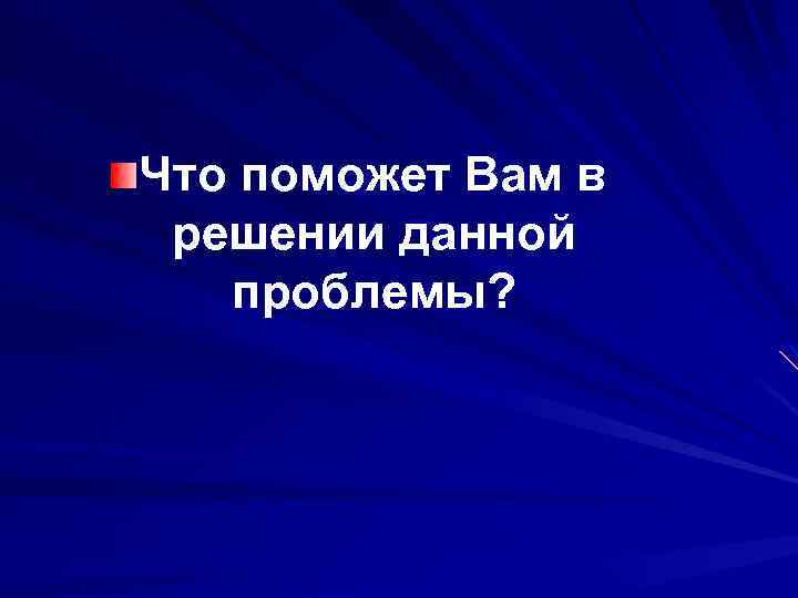 Что поможет Вам в решении данной проблемы? 