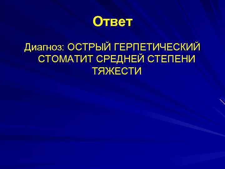 Ответ Диагноз: ОСТРЫЙ ГЕРПЕТИЧЕСКИЙ СТОМАТИТ СРЕДНЕЙ СТЕПЕНИ ТЯЖЕСТИ 
