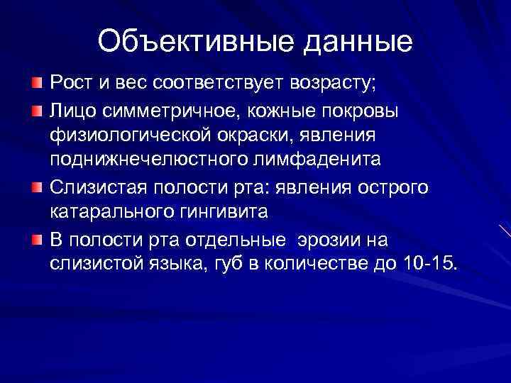Объективные данные Рост и вес соответствует возрасту; Лицо симметричное, кожные покровы физиологической окраски, явления