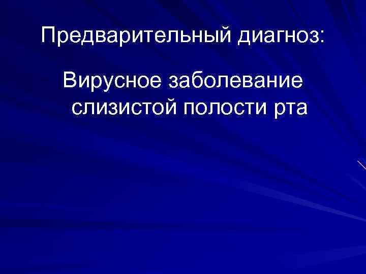 Предварительный диагноз: Вирусное заболевание слизистой полости рта 