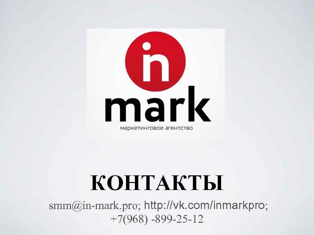 КОНТАКТЫ smm@in-mark. pro; http: //vk. com/inmarkpro; +7(968) -899 -25 -12 