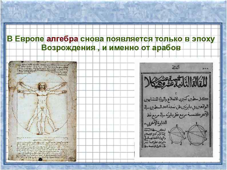 В Европе алгебра снова появляется только в эпоху Возрождения , и именно от арабов