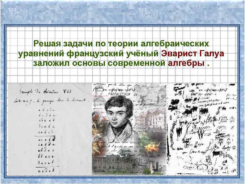 Решая задачи по теории алгебраических уравнений французский учёный Эварист Галуа заложил основы современной алгебры.