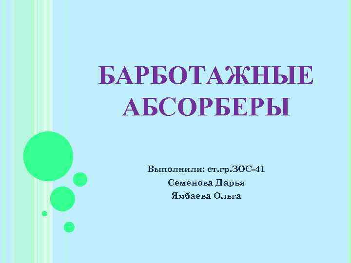 БАРБОТАЖНЫЕ АБСОРБЕРЫ Выполнили: ст. гр. ЗОС-41 Семенова Дарья Ямбаева Ольга 