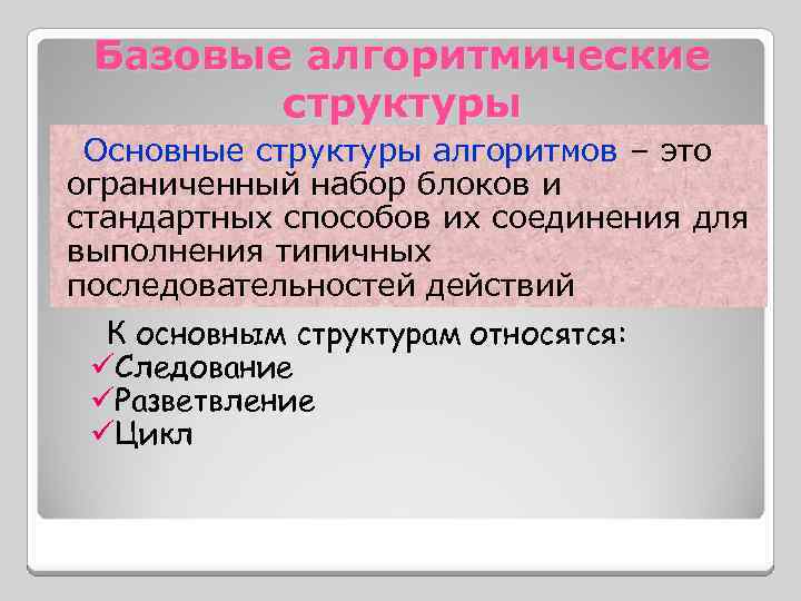 Базовые алгоритмические структуры Основные структуры алгоритмов – это ограниченный набор блоков и стандартных способов