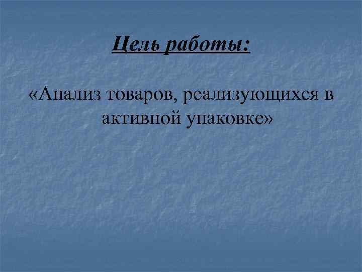 Цель работы: «Анализ товаров, реализующихся в активной упаковке» 