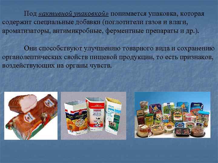 Под «активной упаковкой» понимается упаковка, которая содержит специальные добавки (поглотители газов и влаги, ароматизаторы,