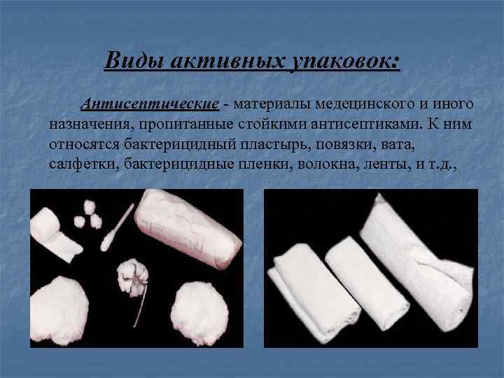 Виды активных упаковок: Антисептические - материалы медецинского и иного назначения, пропитанные стойкими антисептиками. К