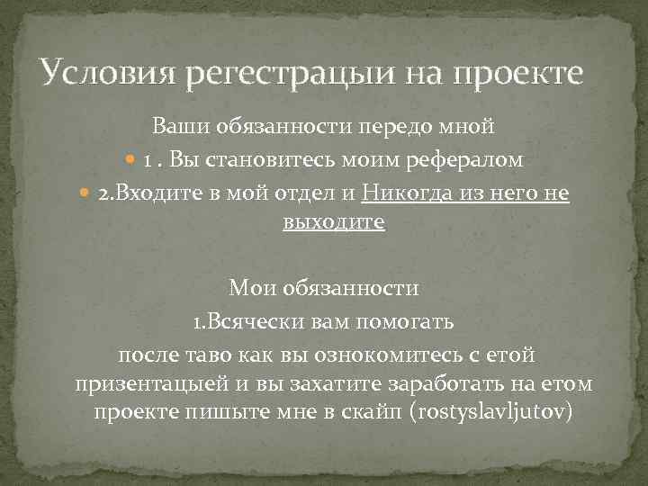 Условия регестрацыи на проекте Ваши обязанности передо мной 1. Вы становитесь моим рефералом 2.