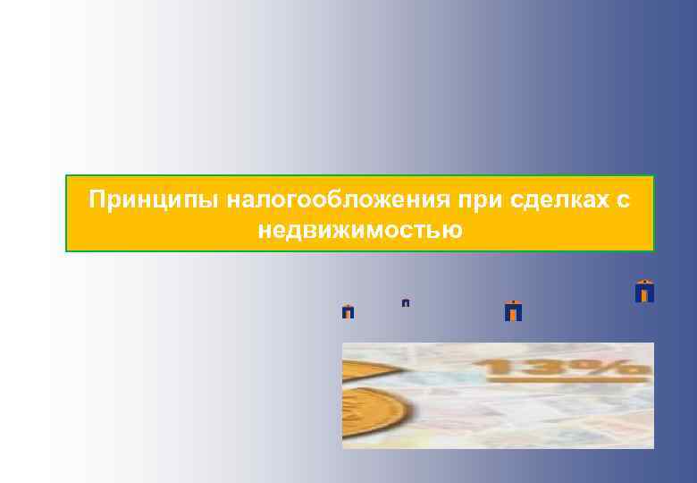 Принципы налогообложения при сделках с недвижимостью 