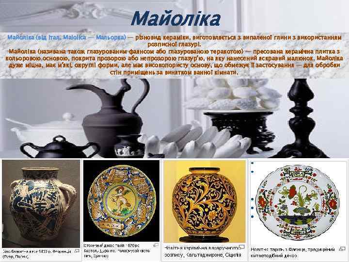 Майоліка (від італ. Maiolica — Мальорка) — різновид кераміки, виготовляється з випаленої глини з