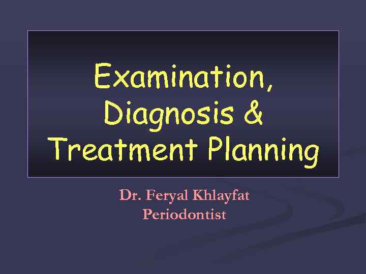 Examination, Diagnosis & Treatment Planning Dr. Feryal Khlayfat Periodontist 