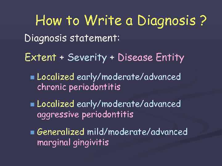 How to Write a Diagnosis ? Diagnosis statement: Extent + Severity + Disease Entity