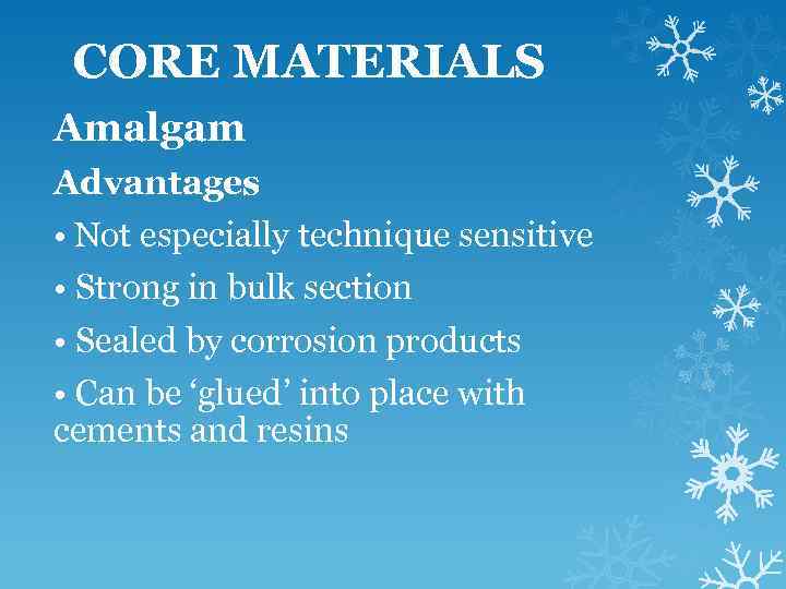 CORE MATERIALS Amalgam Advantages • Not especially technique sensitive • Strong in bulk section