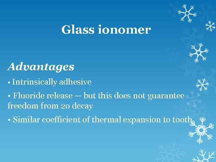 Glass ionomer Advantages • Intrinsically adhesive • Fluoride release — but this does not