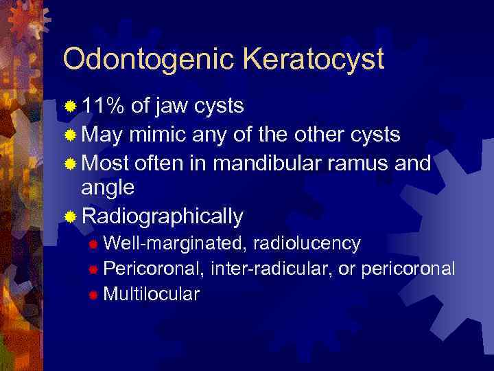 Odontogenic Keratocyst ® 11% of jaw cysts ® May mimic any of the other