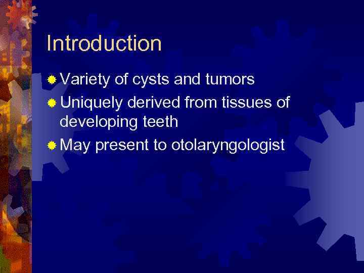Introduction ® Variety of cysts and tumors ® Uniquely derived from tissues of developing