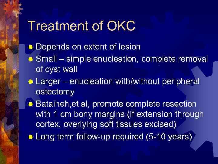 Treatment of OKC ® Depends on extent of lesion ® Small – simple enucleation,