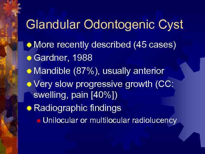 Glandular Odontogenic Cyst ® More recently described (45 cases) ® Gardner, 1988 ® Mandible