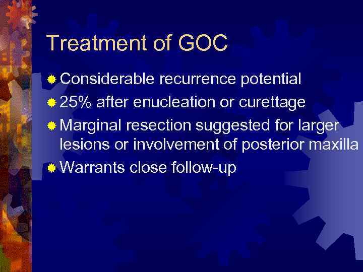 Treatment of GOC ® Considerable recurrence potential ® 25% after enucleation or curettage ®