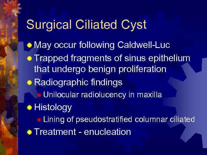 Surgical Ciliated Cyst ® May occur following Caldwell-Luc ® Trapped fragments of sinus epithelium