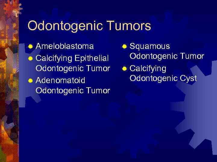 Odontogenic Tumors ® Ameloblastoma ® Squamous ® Calcifying Odontogenic Tumor ® Calcifying Odontogenic Cyst