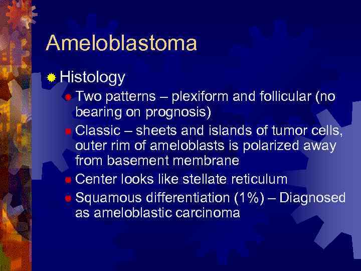 Ameloblastoma ® Histology ® Two patterns – plexiform and follicular (no bearing on prognosis)
