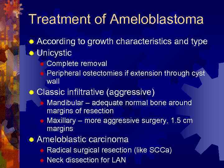 Treatment of Ameloblastoma ® According to growth characteristics and type ® Unicystic ® Complete