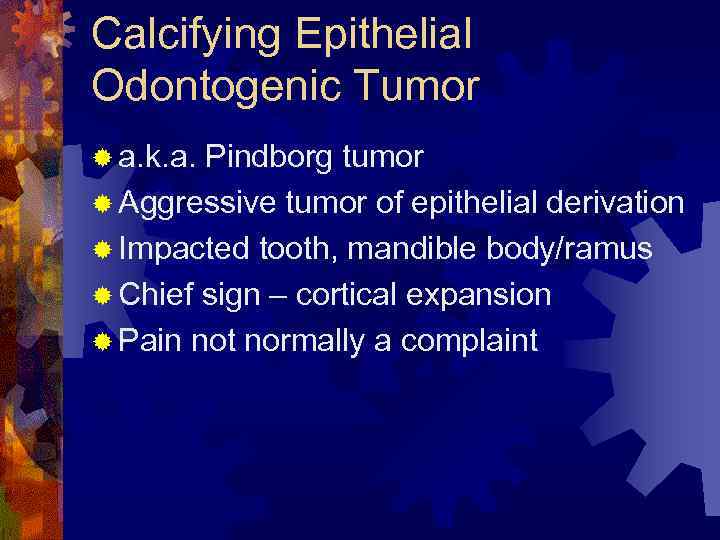 Calcifying Epithelial Odontogenic Tumor ® a. k. a. Pindborg tumor ® Aggressive tumor of