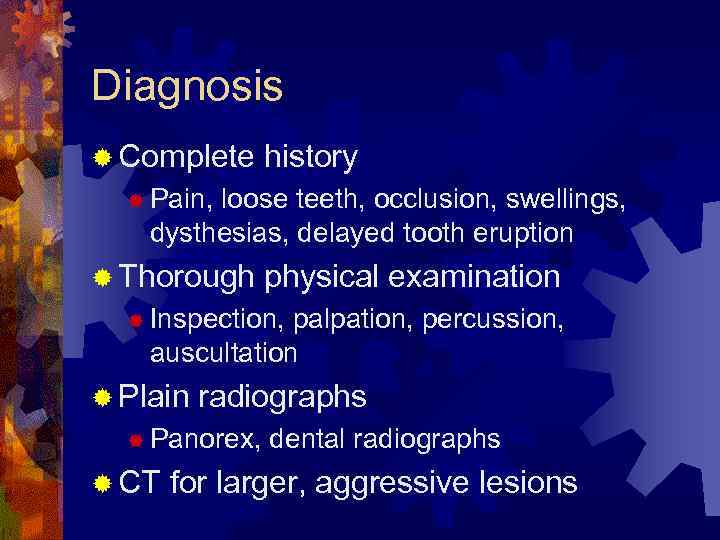 Diagnosis ® Complete history ® Pain, loose teeth, occlusion, swellings, dysthesias, delayed tooth eruption
