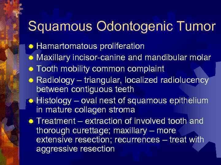 Squamous Odontogenic Tumor ® Hamartomatous proliferation ® Maxillary incisor-canine and mandibular molar ® Tooth