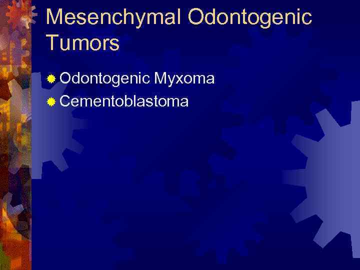 Mesenchymal Odontogenic Tumors ® Odontogenic Myxoma ® Cementoblastoma 