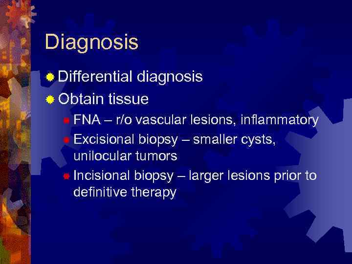 Diagnosis ® Differential diagnosis ® Obtain tissue ® FNA – r/o vascular lesions, inflammatory