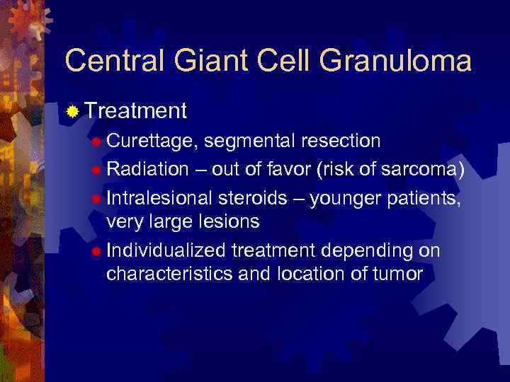 Central Giant Cell Granuloma ® Treatment ® Curettage, segmental resection ® Radiation – out