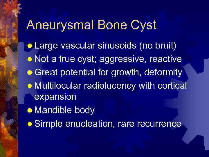 Aneurysmal Bone Cyst ® Large vascular sinusoids (no bruit) ® Not a true cyst;