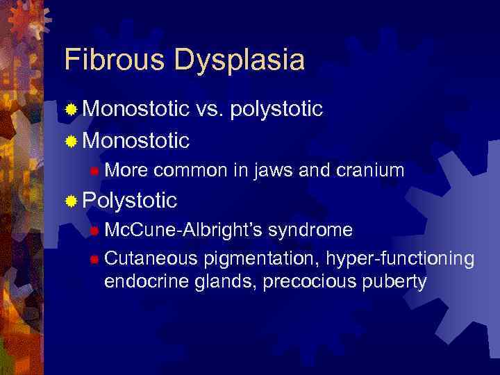 Fibrous Dysplasia ® Monostotic vs. polystotic ® Monostotic ® More common in jaws and