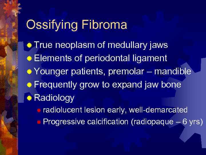 Ossifying Fibroma ® True neoplasm of medullary jaws ® Elements of periodontal ligament ®