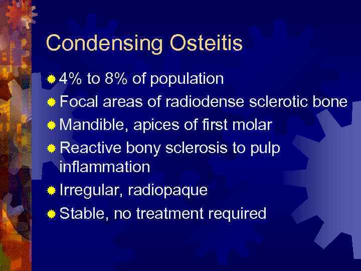Condensing Osteitis ® 4% to 8% of population ® Focal areas of radiodense sclerotic