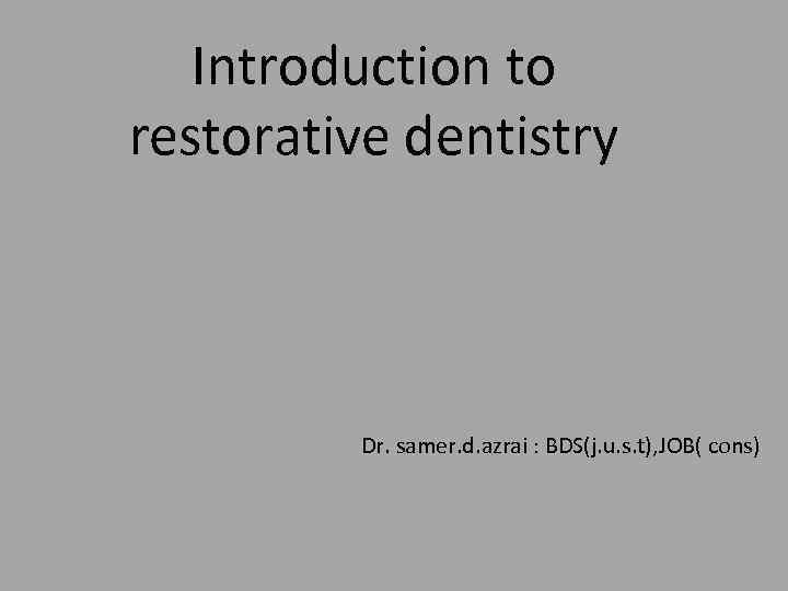 Introduction to restorative dentistry Dr. samer. d. azrai : BDS(j. u. s. t), JOB(