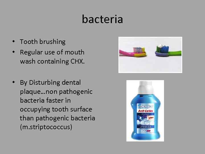 bacteria • Tooth brushing • Regular use of mouth wash containing CHX. • By