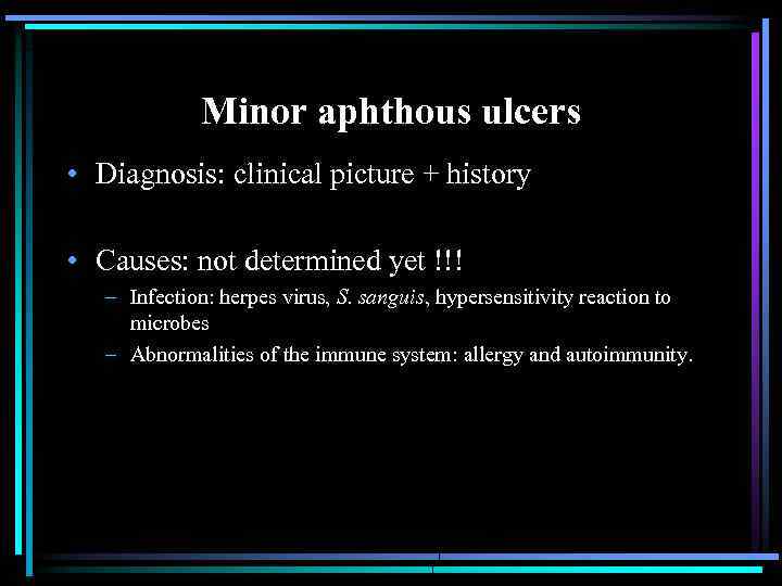 Minor aphthous ulcers • Diagnosis: clinical picture + history • Causes: not determined yet