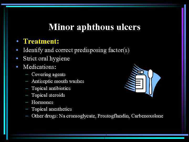 Minor aphthous ulcers • Treatment: • Identify and correct predisposing factor(s) • Strict oral