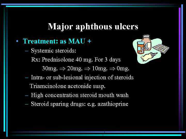 Major aphthous ulcers • Treatment: as MAU + – Systemic steroids: Rx: Prednisolone 40