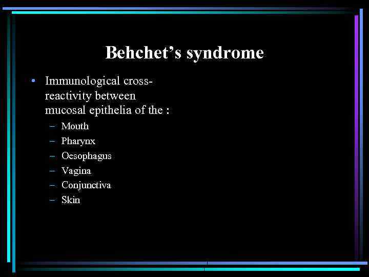 Behchet’s syndrome • Immunological crossreactivity between mucosal epithelia of the : – – –